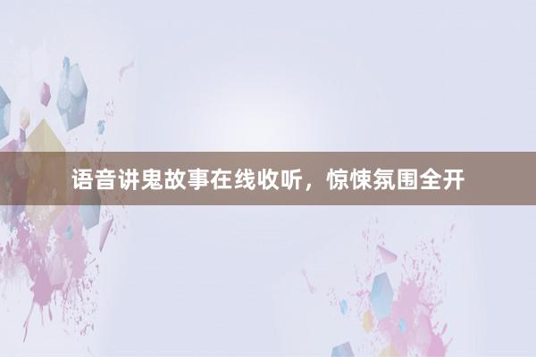 语音讲鬼故事在线收听,惊悚氛围全开