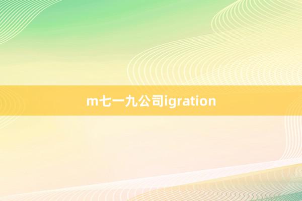 m七一九公司igration