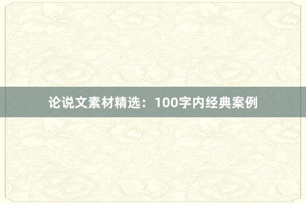 论说文素材精选:100字内经典案例