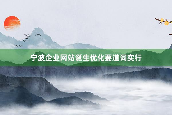 宁波企业网站诞生优化要道词实行