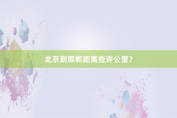 北京到邯郸距离些许公里？