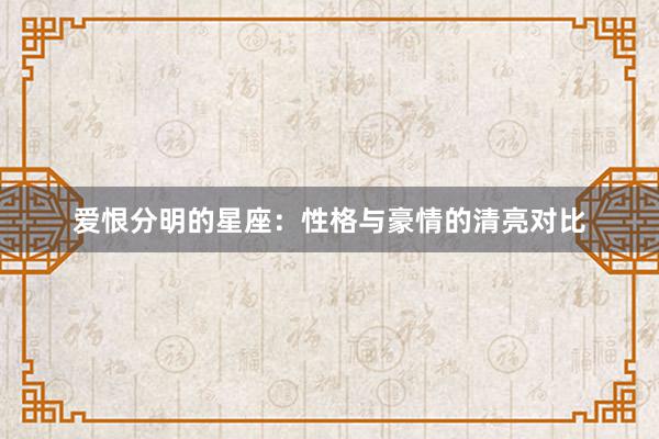 爱恨分明的星座：性格与豪情的清亮对比