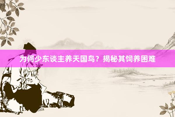 为何少东谈主养天国鸟？揭秘其饲养困难
