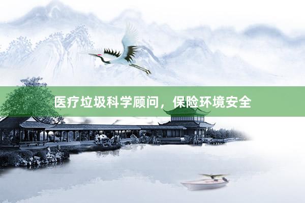医疗垃圾科学顾问，保险环境安全