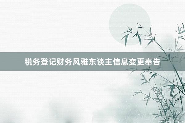 税务登记财务风雅东谈主信息变更奉告